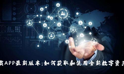 TP钱包下载APP最新版本：如何获取和使用全新数字资产管理工具