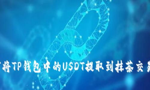 如何将TP钱包中的USDT提取到抹茶交易所？